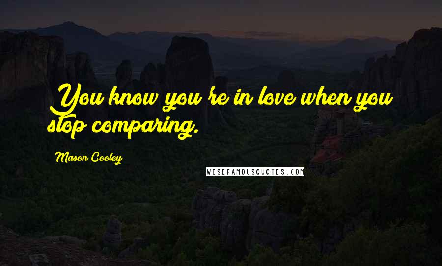 Mason Cooley Quotes: You know you're in love when you stop comparing.