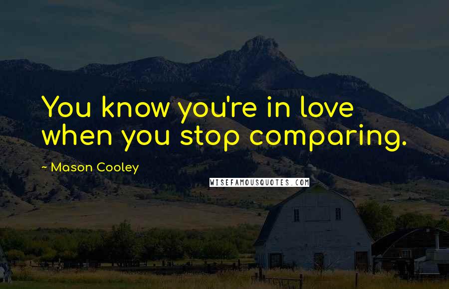 Mason Cooley Quotes: You know you're in love when you stop comparing.