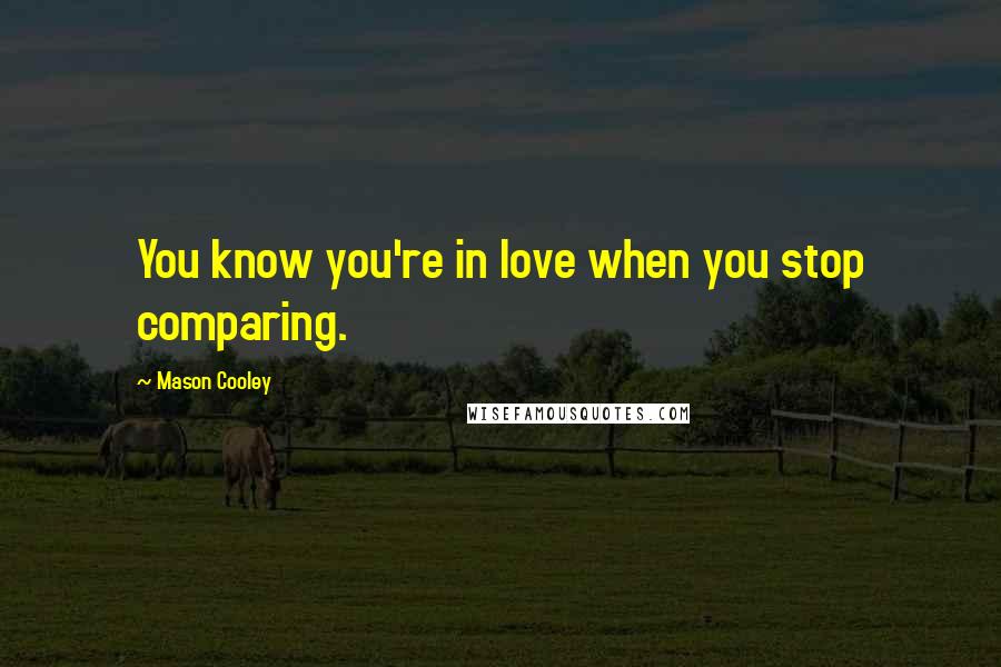 Mason Cooley Quotes: You know you're in love when you stop comparing.