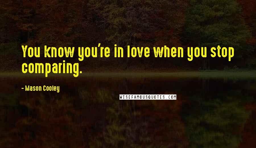 Mason Cooley Quotes: You know you're in love when you stop comparing.