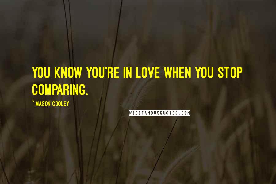 Mason Cooley Quotes: You know you're in love when you stop comparing.