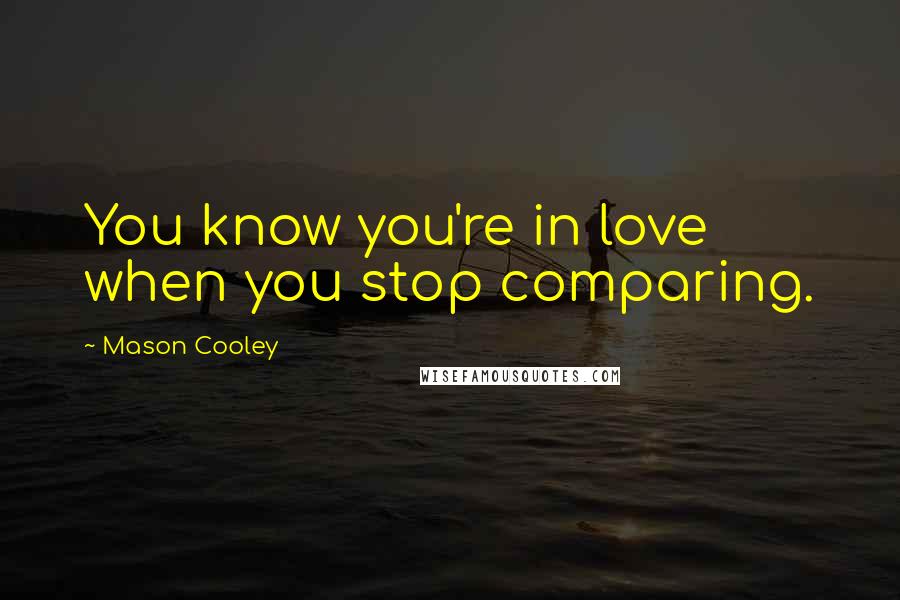 Mason Cooley Quotes: You know you're in love when you stop comparing.