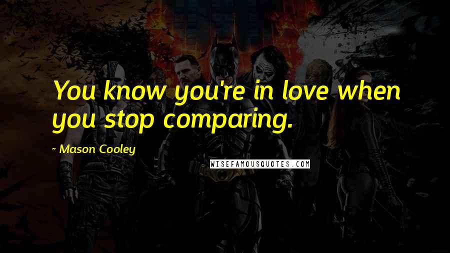 Mason Cooley Quotes: You know you're in love when you stop comparing.