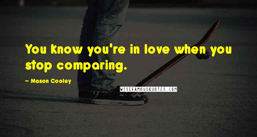 Mason Cooley Quotes: You know you're in love when you stop comparing.