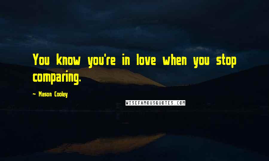 Mason Cooley Quotes: You know you're in love when you stop comparing.