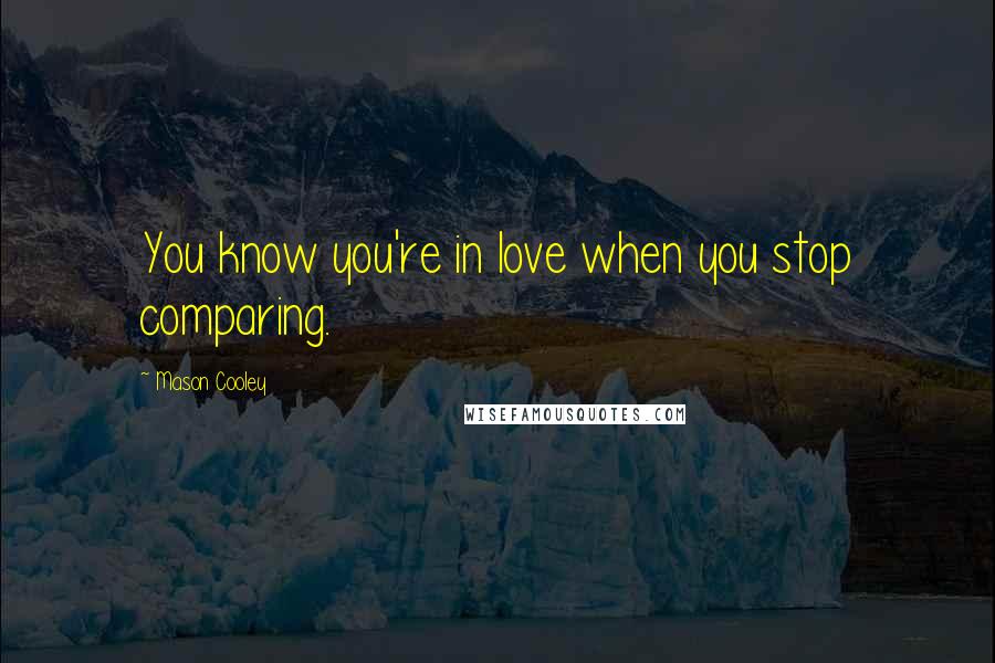 Mason Cooley Quotes: You know you're in love when you stop comparing.