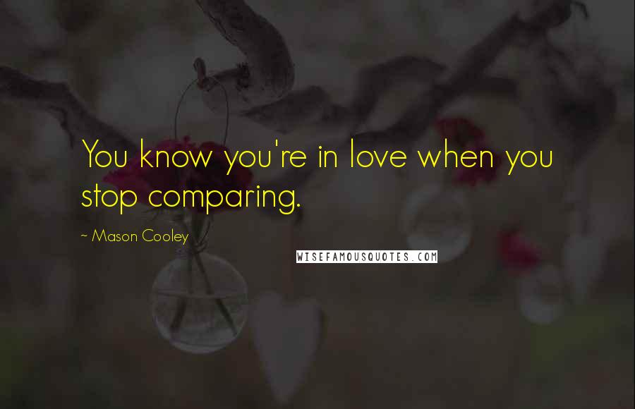 Mason Cooley Quotes: You know you're in love when you stop comparing.