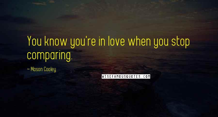 Mason Cooley Quotes: You know you're in love when you stop comparing.