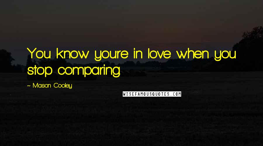 Mason Cooley Quotes: You know you're in love when you stop comparing.