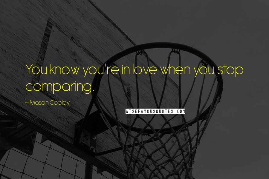 Mason Cooley Quotes: You know you're in love when you stop comparing.