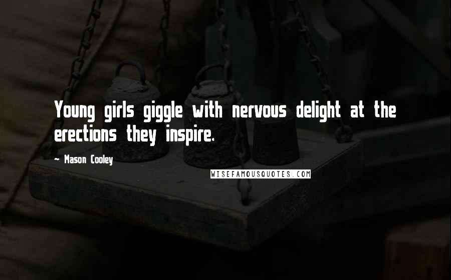 Mason Cooley Quotes: Young girls giggle with nervous delight at the erections they inspire.