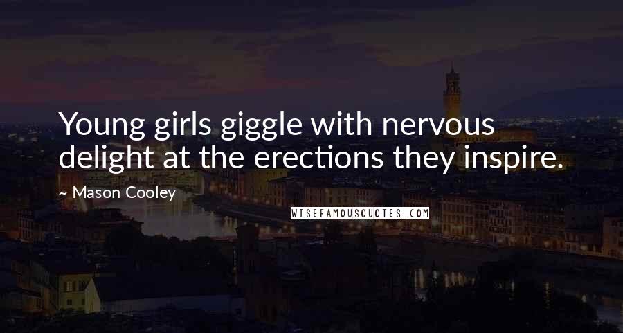 Mason Cooley Quotes: Young girls giggle with nervous delight at the erections they inspire.