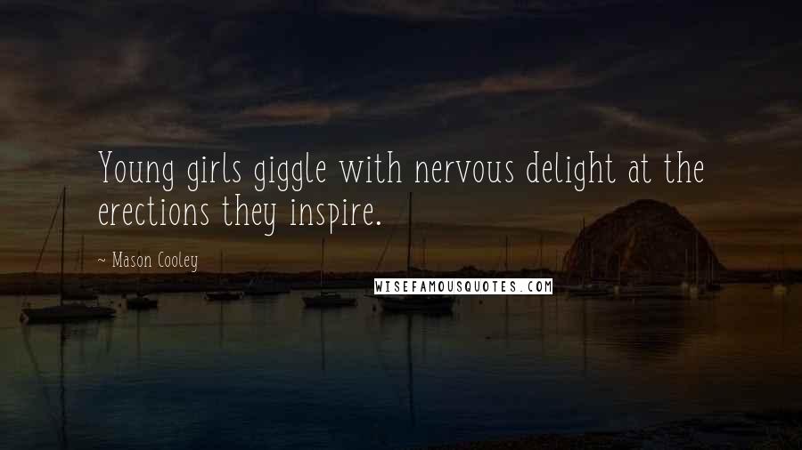 Mason Cooley Quotes: Young girls giggle with nervous delight at the erections they inspire.