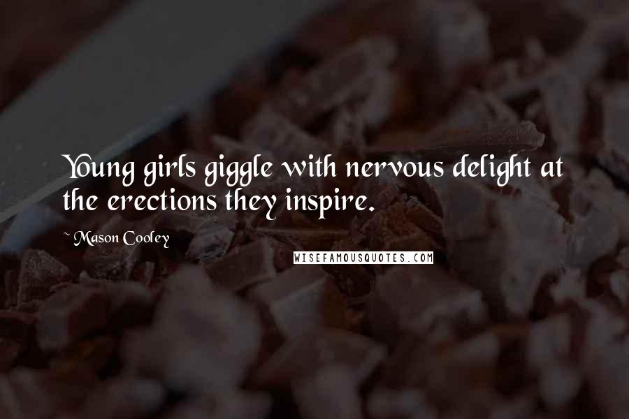 Mason Cooley Quotes: Young girls giggle with nervous delight at the erections they inspire.