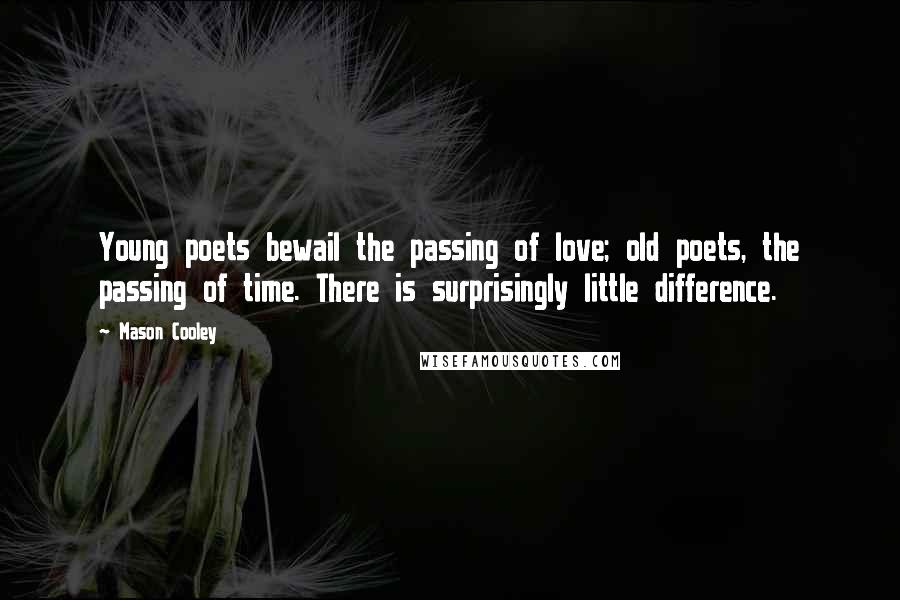 Mason Cooley Quotes: Young poets bewail the passing of love; old poets, the passing of time. There is surprisingly little difference.