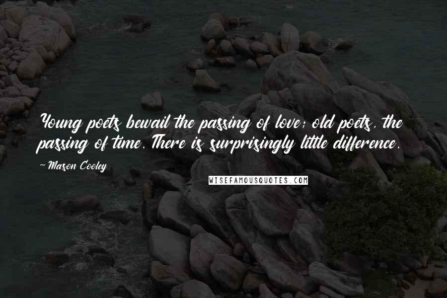 Mason Cooley Quotes: Young poets bewail the passing of love; old poets, the passing of time. There is surprisingly little difference.