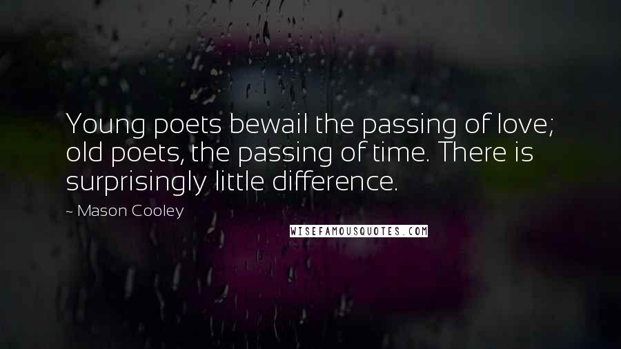 Mason Cooley Quotes: Young poets bewail the passing of love; old poets, the passing of time. There is surprisingly little difference.