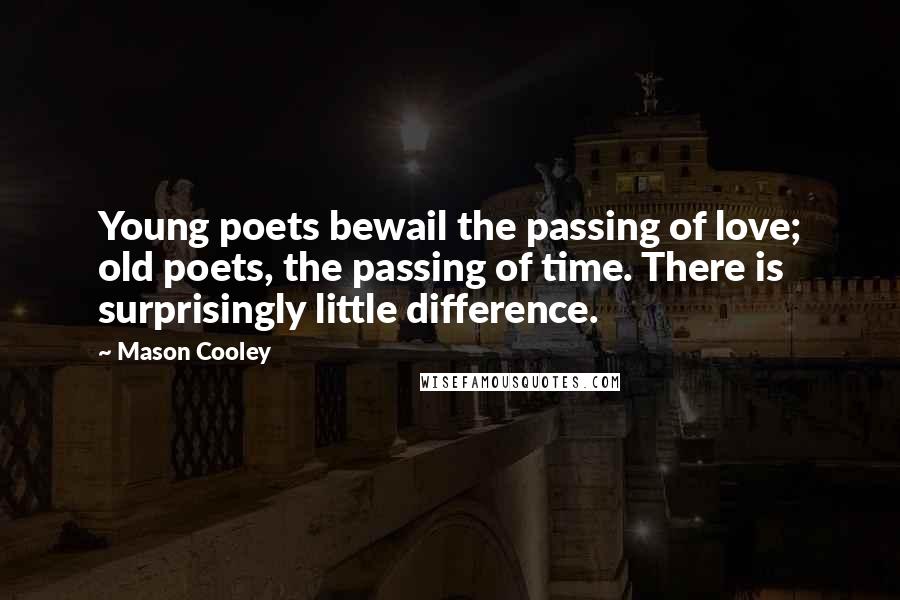 Mason Cooley Quotes: Young poets bewail the passing of love; old poets, the passing of time. There is surprisingly little difference.