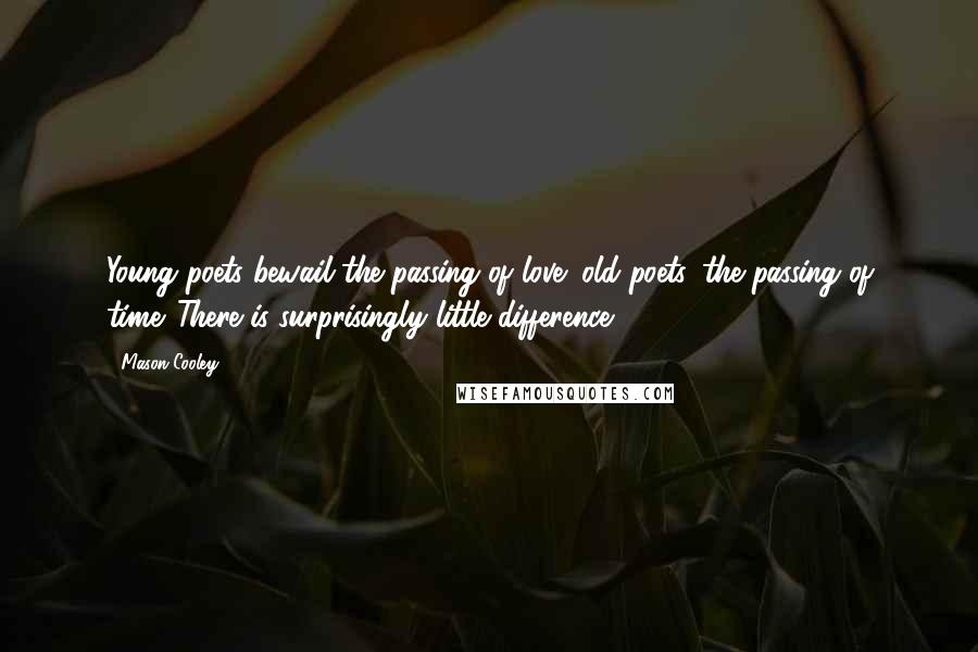 Mason Cooley Quotes: Young poets bewail the passing of love; old poets, the passing of time. There is surprisingly little difference.