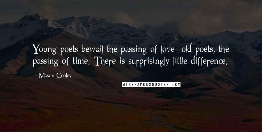 Mason Cooley Quotes: Young poets bewail the passing of love; old poets, the passing of time. There is surprisingly little difference.