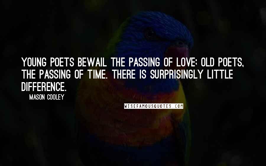 Mason Cooley Quotes: Young poets bewail the passing of love; old poets, the passing of time. There is surprisingly little difference.