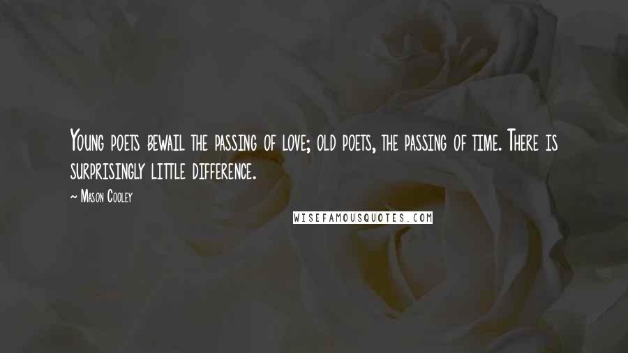 Mason Cooley Quotes: Young poets bewail the passing of love; old poets, the passing of time. There is surprisingly little difference.