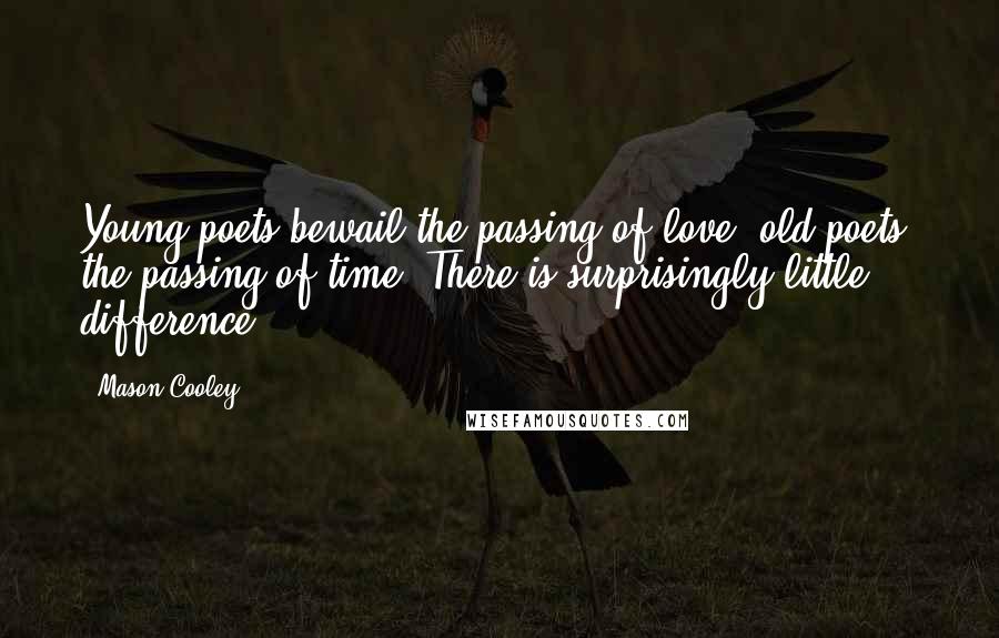 Mason Cooley Quotes: Young poets bewail the passing of love; old poets, the passing of time. There is surprisingly little difference.