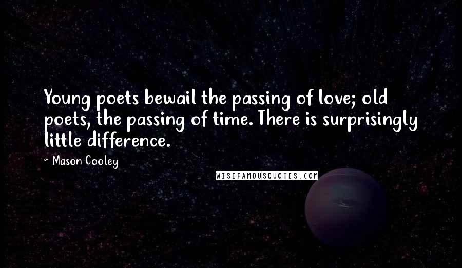 Mason Cooley Quotes: Young poets bewail the passing of love; old poets, the passing of time. There is surprisingly little difference.