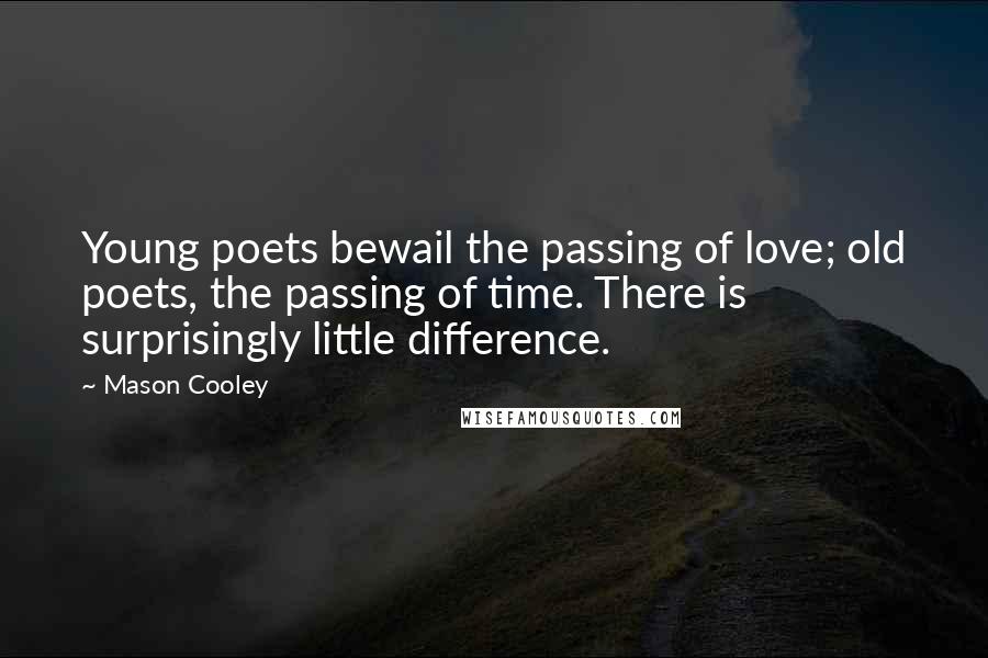 Mason Cooley Quotes: Young poets bewail the passing of love; old poets, the passing of time. There is surprisingly little difference.