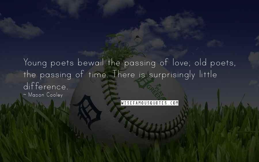 Mason Cooley Quotes: Young poets bewail the passing of love; old poets, the passing of time. There is surprisingly little difference.