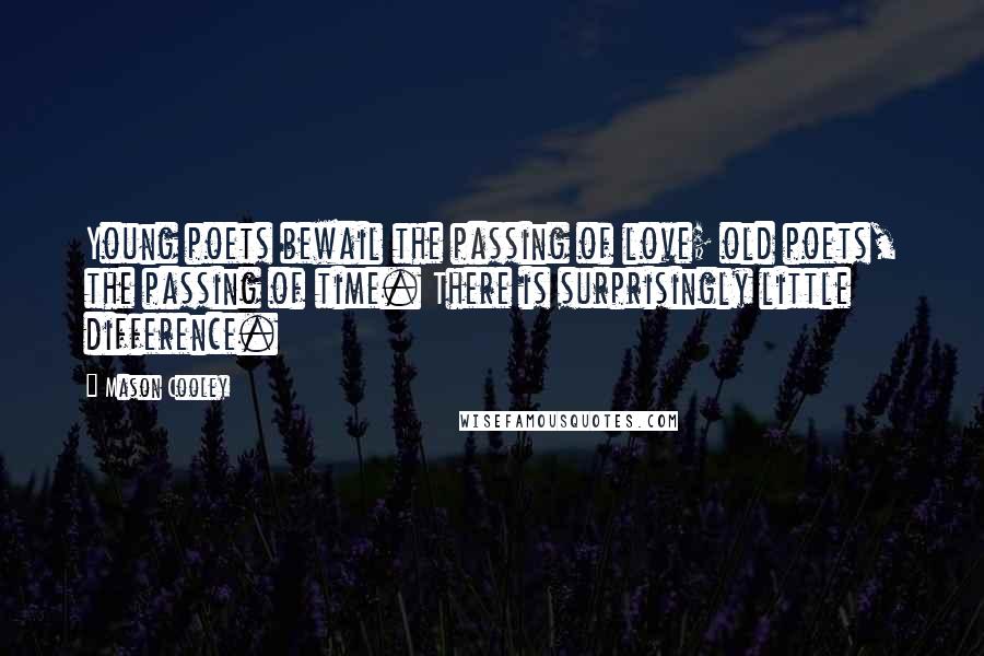 Mason Cooley Quotes: Young poets bewail the passing of love; old poets, the passing of time. There is surprisingly little difference.