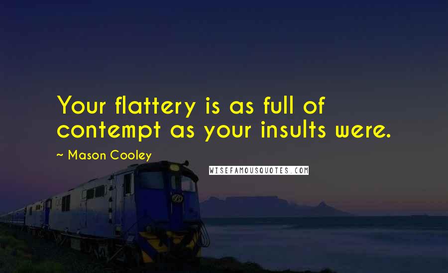 Mason Cooley Quotes: Your flattery is as full of contempt as your insults were.