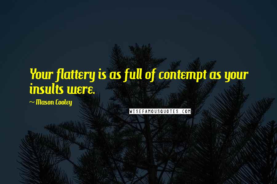 Mason Cooley Quotes: Your flattery is as full of contempt as your insults were.