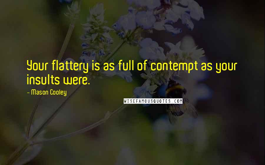 Mason Cooley Quotes: Your flattery is as full of contempt as your insults were.