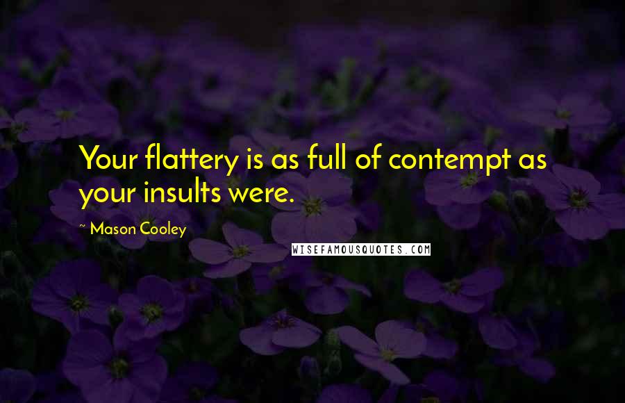 Mason Cooley Quotes: Your flattery is as full of contempt as your insults were.