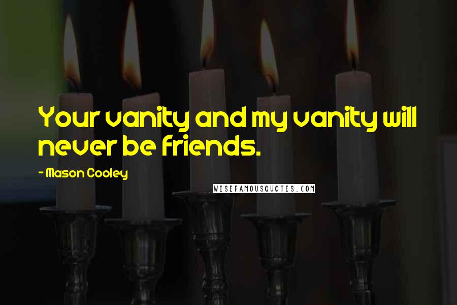 Mason Cooley Quotes: Your vanity and my vanity will never be friends.
