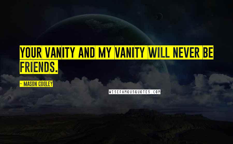 Mason Cooley Quotes: Your vanity and my vanity will never be friends.