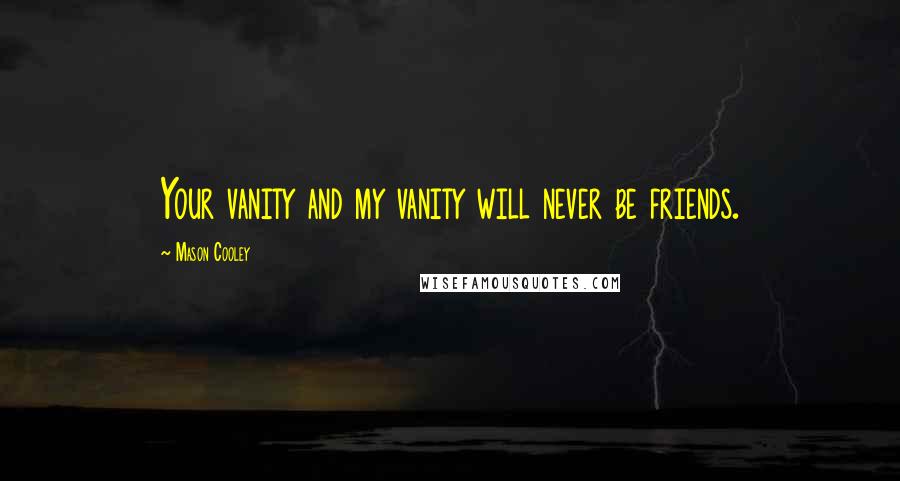Mason Cooley Quotes: Your vanity and my vanity will never be friends.