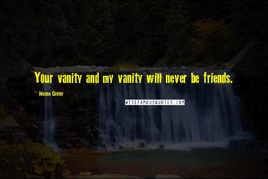 Mason Cooley Quotes: Your vanity and my vanity will never be friends.
