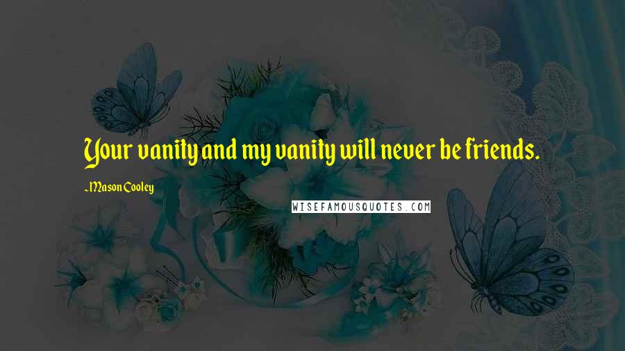 Mason Cooley Quotes: Your vanity and my vanity will never be friends.