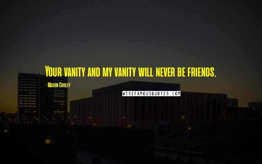 Mason Cooley Quotes: Your vanity and my vanity will never be friends.