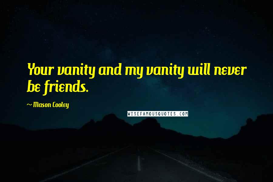 Mason Cooley Quotes: Your vanity and my vanity will never be friends.