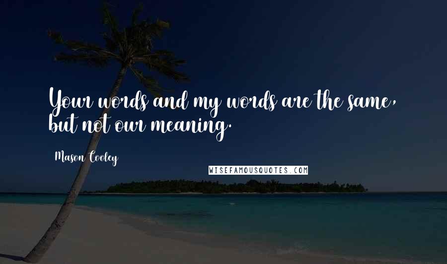 Mason Cooley Quotes: Your words and my words are the same, but not our meaning.