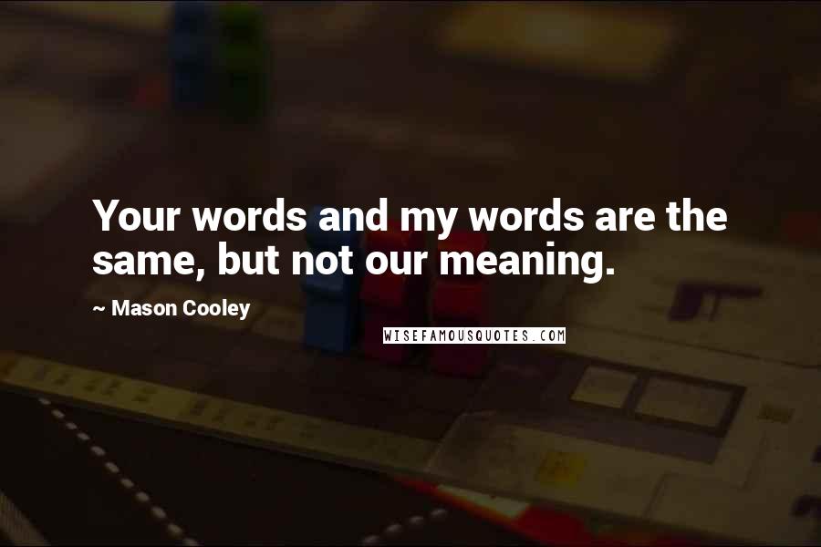 Mason Cooley Quotes: Your words and my words are the same, but not our meaning.