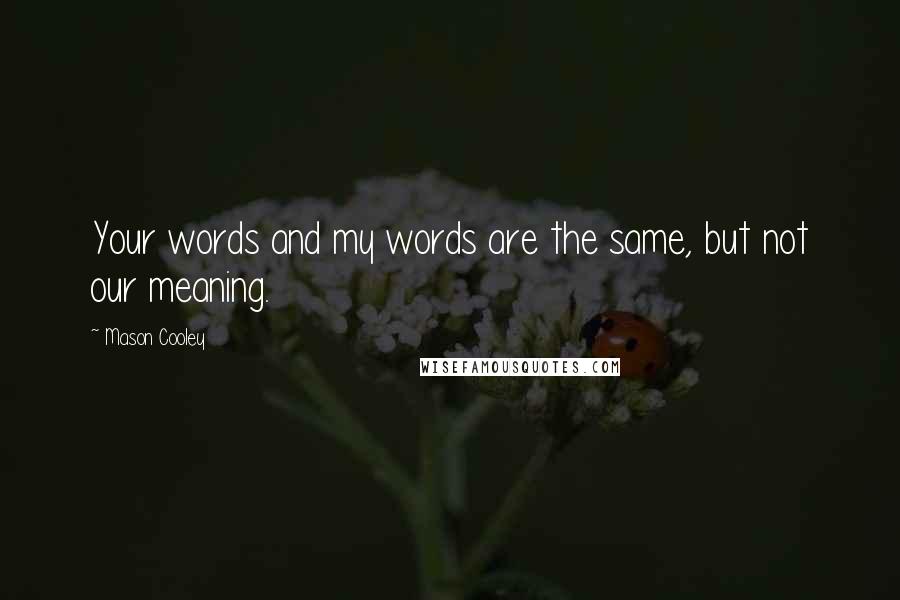Mason Cooley Quotes: Your words and my words are the same, but not our meaning.