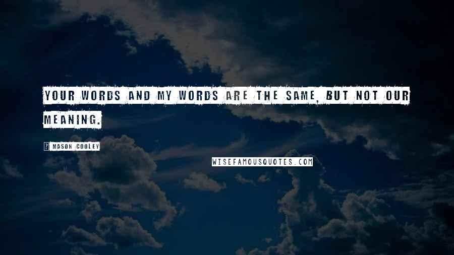 Mason Cooley Quotes: Your words and my words are the same, but not our meaning.