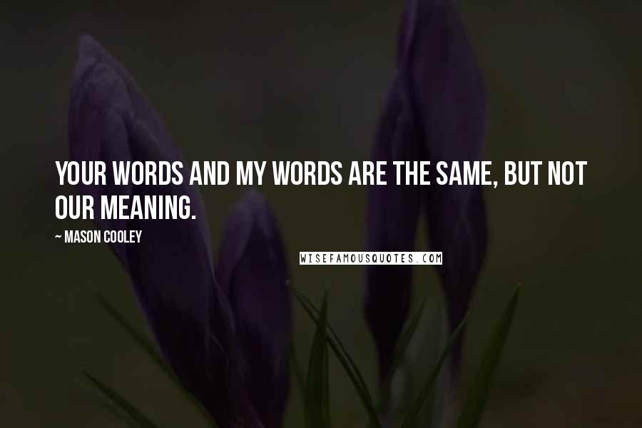 Mason Cooley Quotes: Your words and my words are the same, but not our meaning.