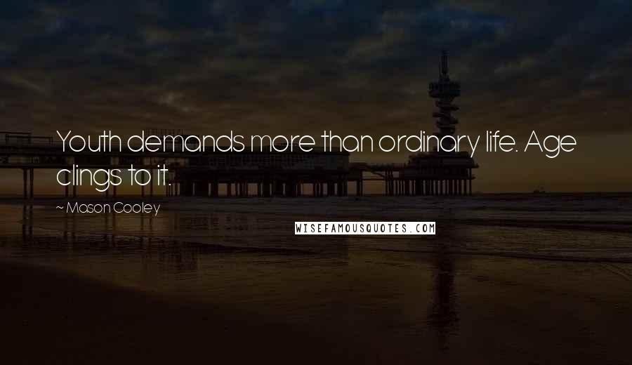 Mason Cooley Quotes: Youth demands more than ordinary life. Age clings to it.