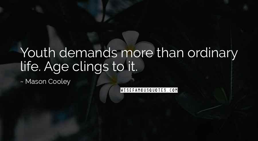 Mason Cooley Quotes: Youth demands more than ordinary life. Age clings to it.