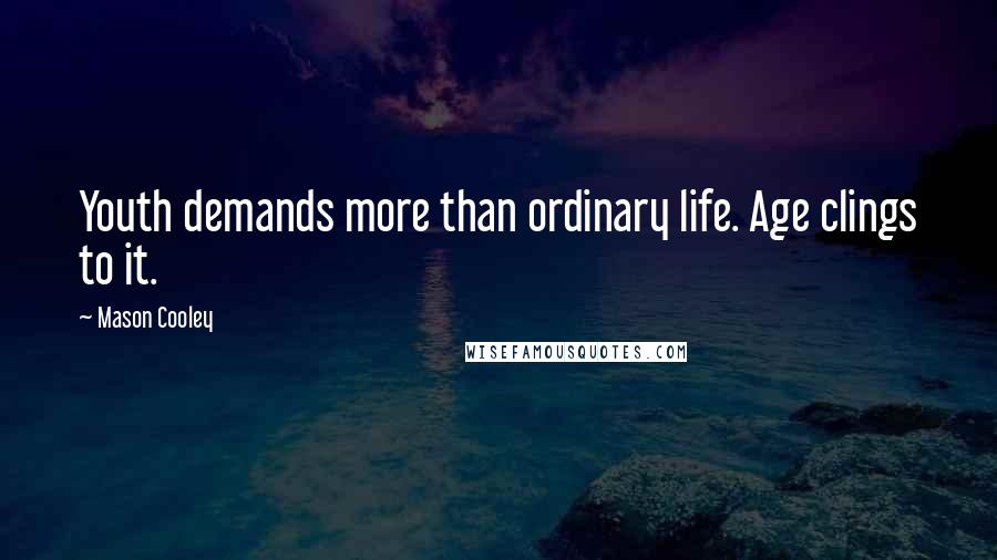 Mason Cooley Quotes: Youth demands more than ordinary life. Age clings to it.